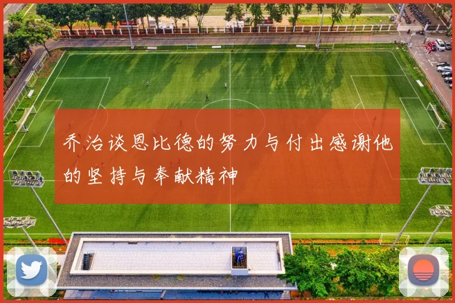 乔治谈恩比德的努力与付出感谢他的坚持与奉献精神
