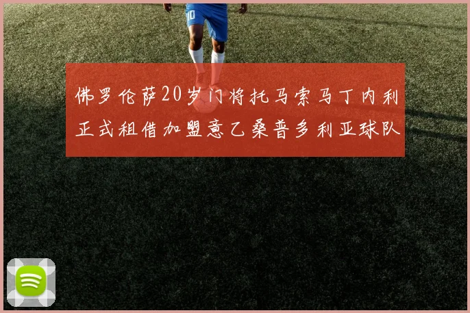 佛罗伦萨20岁门将托马索马丁内利正式租借加盟意乙桑普多利亚球队