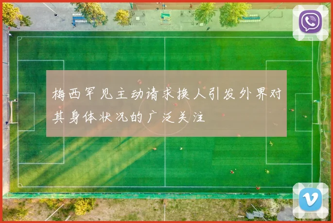 梅西罕见主动请求换人引发外界对其身体状况的广泛关注