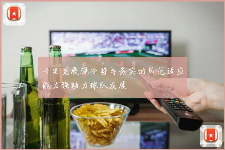 卡里克展现冷静与务实的风范适应能力强助力球队发展