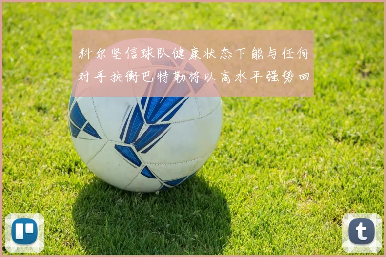 科尔坚信球队健康状态下能与任何对手抗衡巴特勒将以高水平强势回归